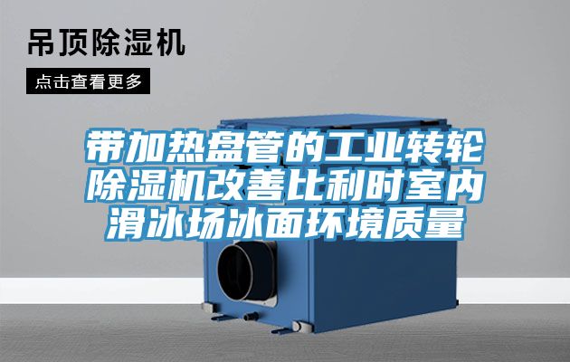 带加热盘管的工业转轮猫咪成人官网改善比利时室内滑冰场冰面环境质量