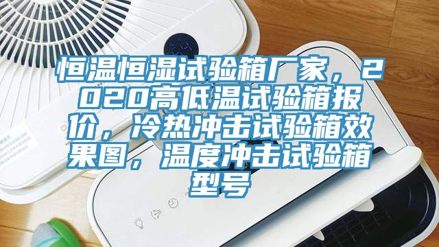 恒温恒湿试验箱厂家，2020高低温试验箱报价，冷热冲击试验箱效果图，温度冲击试验箱型号