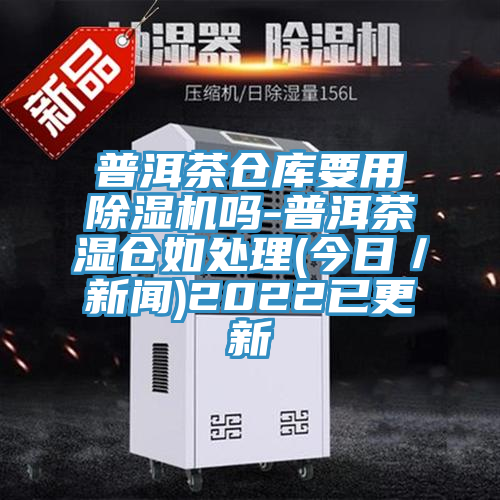 普洱茶仓库要用猫咪成人官网吗-普洱茶湿仓如处理(今日／新闻)2022已更新