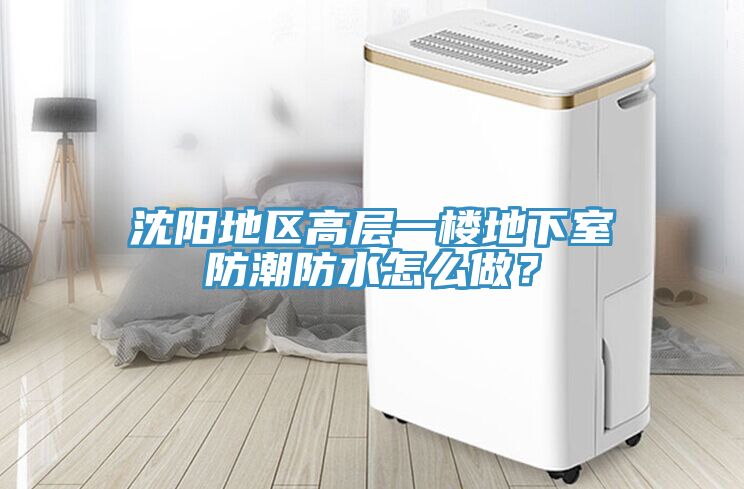 沈阳地区高层一楼地下室防潮防水怎么做？