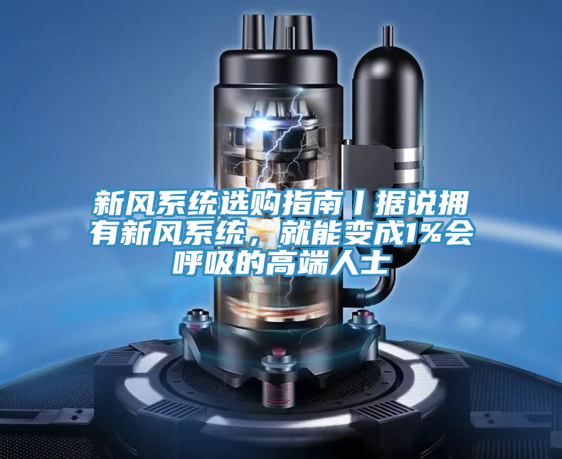 新风系统选购指南丨据说拥有新风系统，就能变成1%会呼吸的高端人士