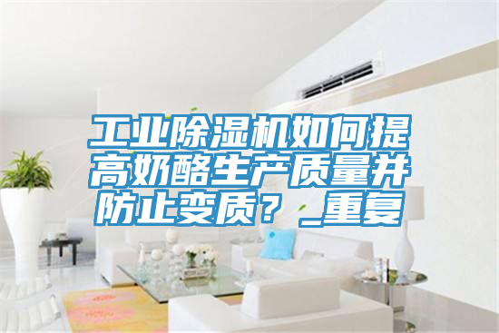 工业猫咪成人官网如何提高奶酪生产质量并防止变质？_重复