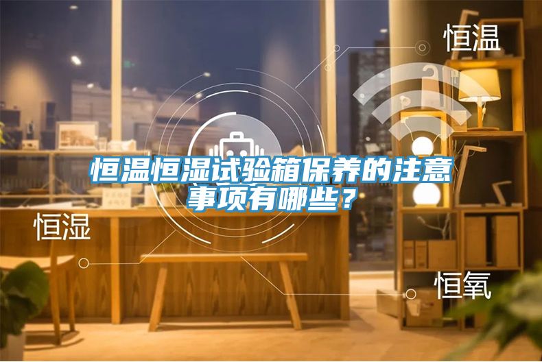 恒温恒湿试验箱保养的注意事项有哪些？