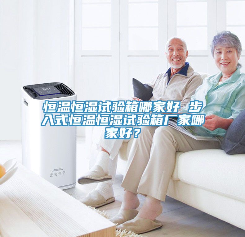 恒温恒湿试验箱哪家好 步入式恒温恒湿试验箱厂家哪家好？