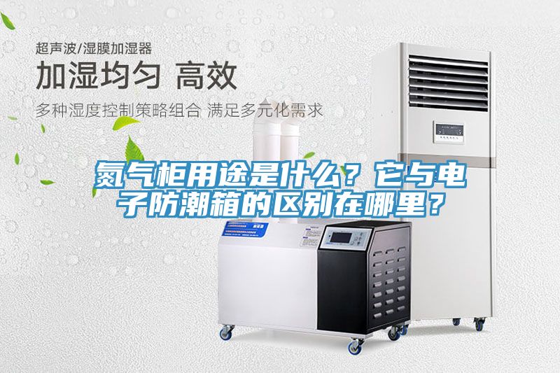 氮气柜用途是什么？它与电子防潮箱的区别在哪里？