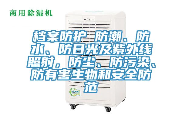 档案防护 防潮、防水、防日光及紫外线照射，防尘、防污染、防有害生物和安全防范
