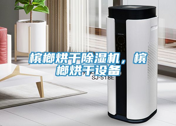 槟榔烘干猫咪成人官网，槟榔烘干设备