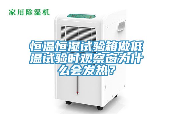 恒温恒湿试验箱做低温试验时观察窗为什么会发热？