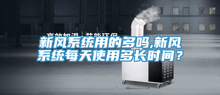 新风系统用的多吗,新风系统每天使用多长时间？