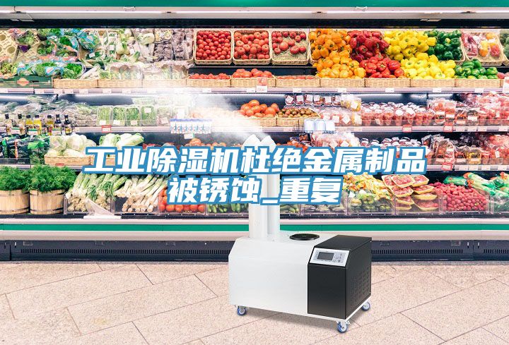 工业猫咪成人官网杜绝金属制品被锈蚀_重复