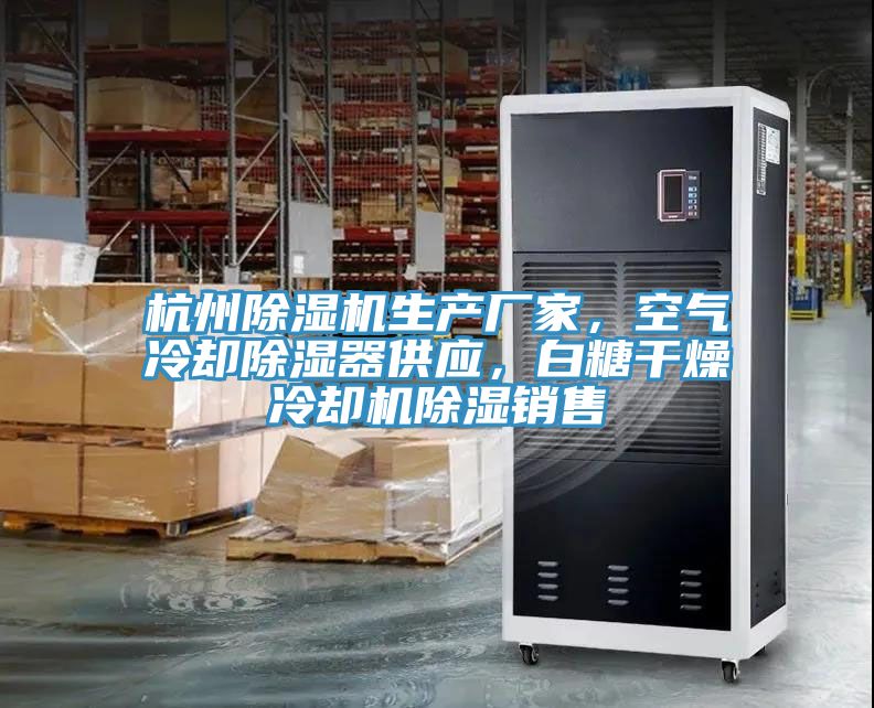 杭州猫咪成人官网生产厂家，空气冷却除湿器供应，白糖干燥冷却机除湿销售