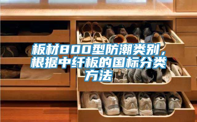 板材800型防潮类别，根据中纤板的国标分类方法