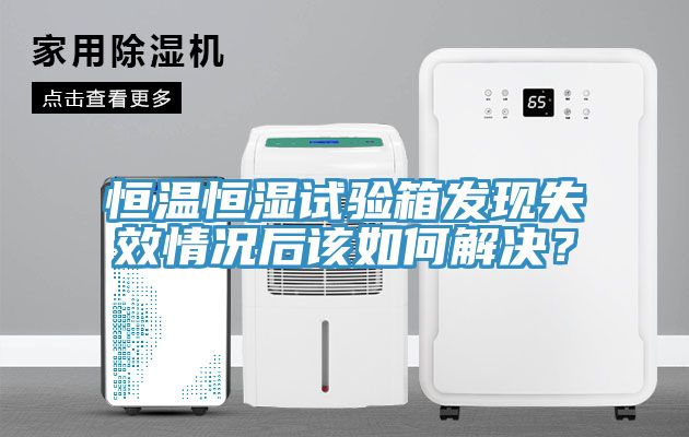 恒温恒湿试验箱发现失效情况后该如何解决？