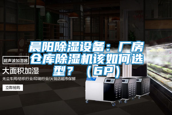 晨阳除湿设备：厂房仓库猫咪成人官网该如何选型？（6P）