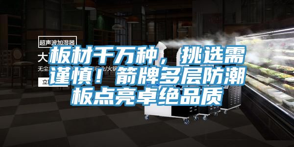 板材千万种，挑选需谨慎！箭牌多层防潮板点亮卓绝品质
