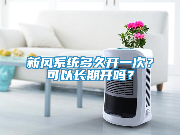新风系统多久开一次？可以长期开吗？