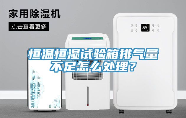 恒温恒湿试验箱排气量不足怎么处理？