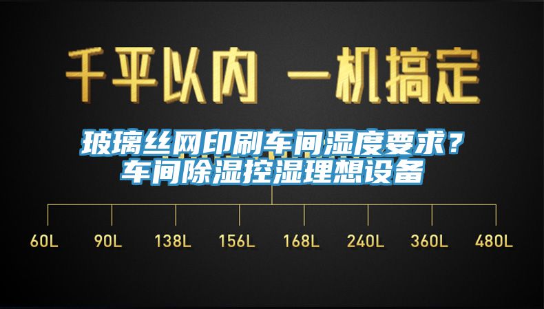 玻璃丝网印刷车间湿度要求？车间除湿控湿理想设备