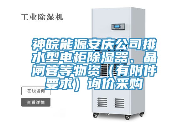 神皖能源安庆公司排水型电柜除湿器、晶闸管等物资（有附件要求）询价采购