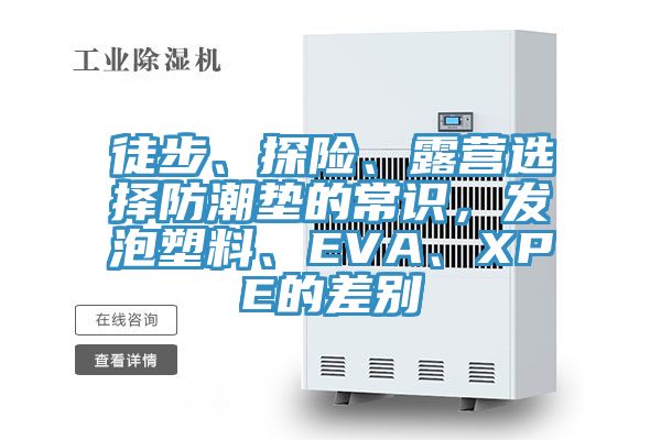 徒步、探险、露营选择防潮垫的常识，发泡塑料、EVA、XPE的差别