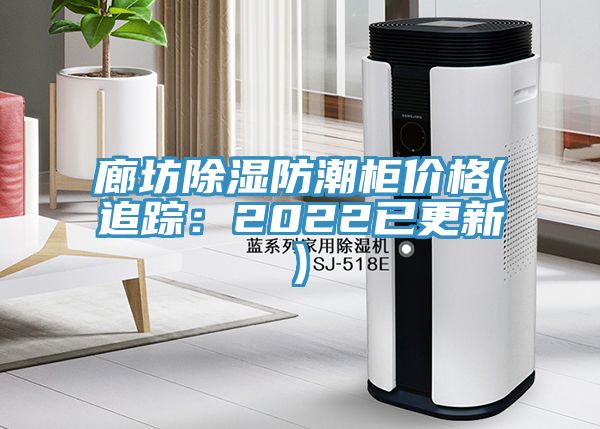 廊坊除湿防潮柜价格(追踪：2022已更新)