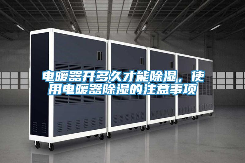 电暖器开多久才能除湿，使用电暖器除湿的注意事项