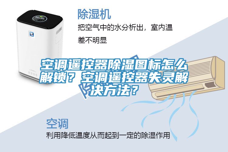 空调遥控器除湿图标怎么解锁？空调遥控器失灵解决方法？