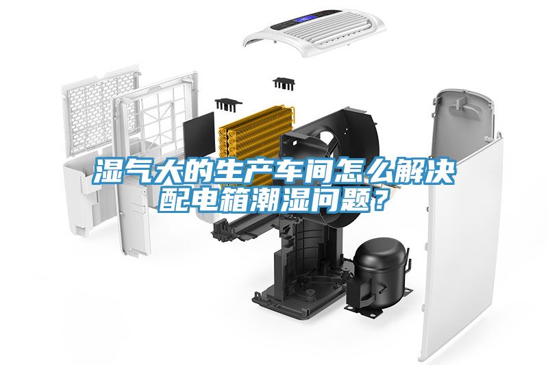 湿气大的生产车间怎么解决配电箱潮湿问题？