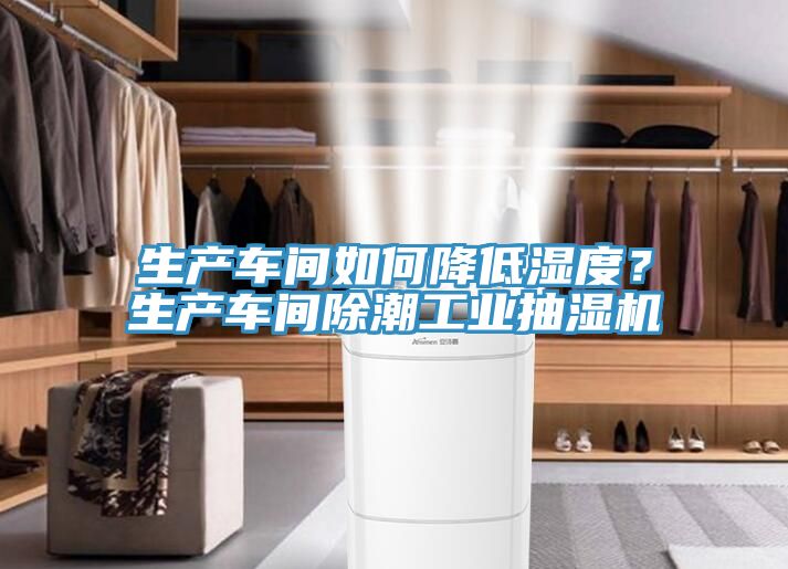 生产车间如何降低湿度？生产车间除潮工业抽湿机