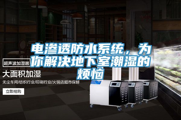电渗透防水系统，为你解决地下室潮湿的烦恼
