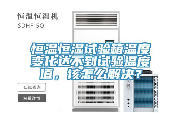 恒温恒湿试验箱温度变化达不到试验温度值，该怎么解决？