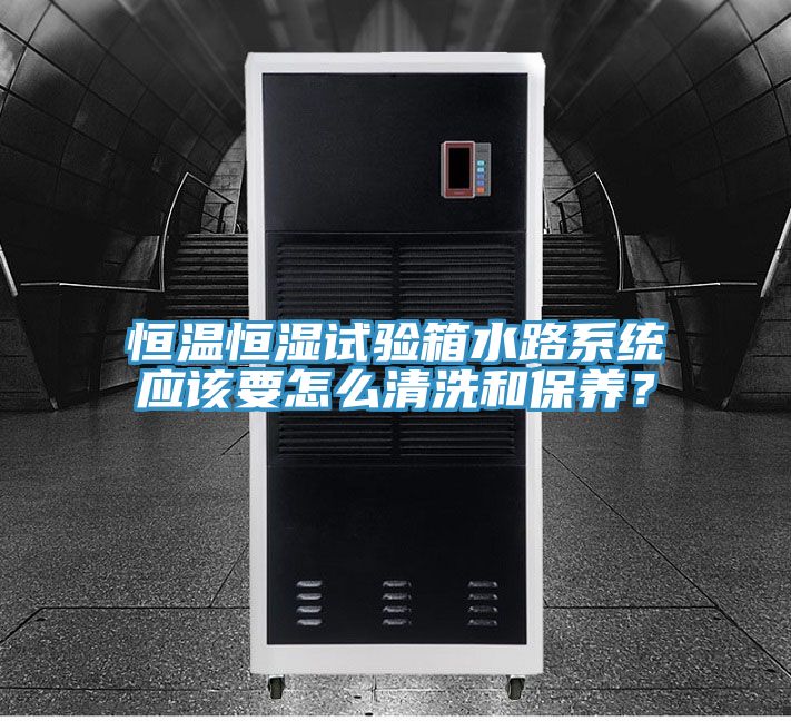 恒温恒湿试验箱水路系统应该要怎么清洗和保养？