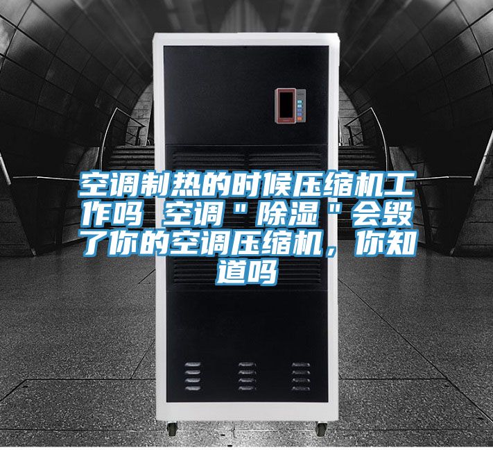空调制热的时候压缩机工作吗 空调＂除湿＂会毁了你的空调压缩机，你知道吗