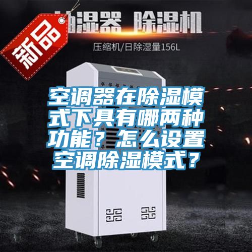 空调器在除湿模式下具有哪两种功能？怎么设置空调除湿模式？