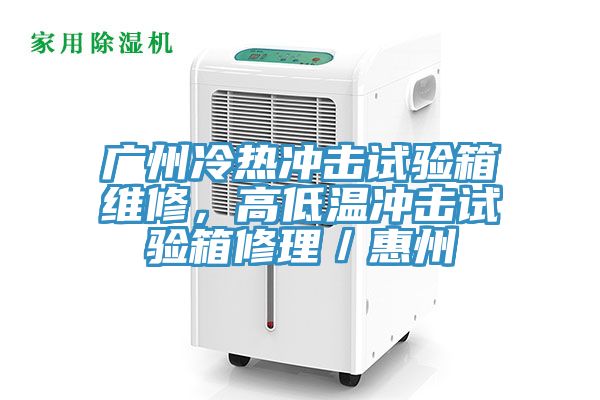 广州冷热冲击试验箱维修，高低温冲击试验箱修理／惠州