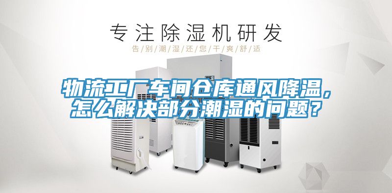 物流工厂车间仓库通风降温，怎么解决部分潮湿的问题？