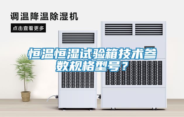 恒温恒湿试验箱技术参数规格型号？