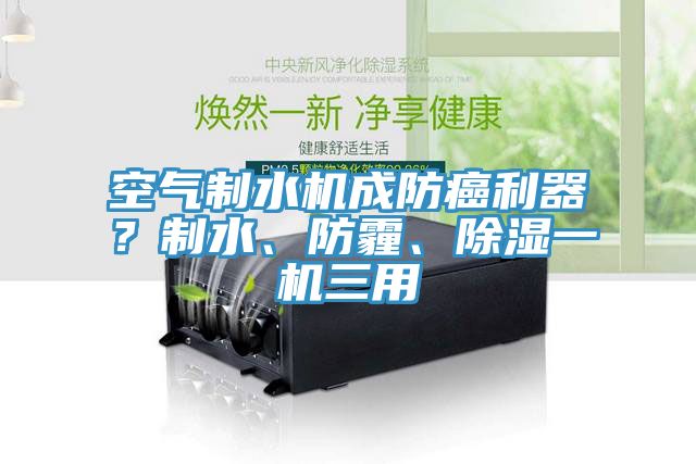 空气制水机成防癌利器？制水、防霾、除湿一机三用