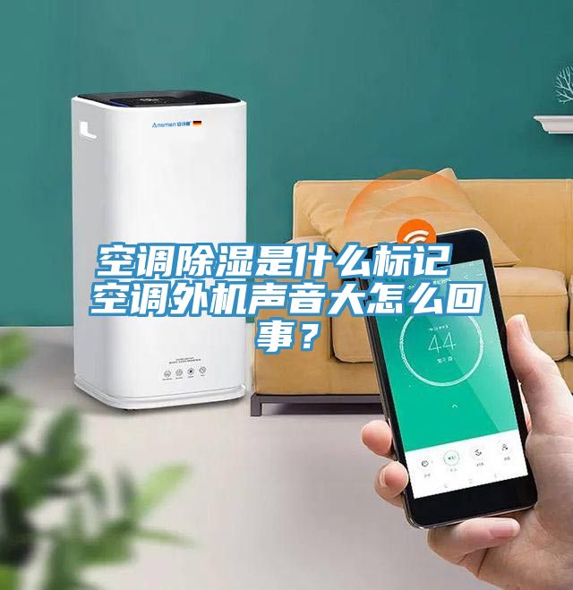 空调除湿是什么标记 空调外机声音大怎么回事？