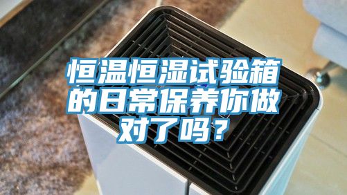 恒温恒湿试验箱的日常保养你做对了吗？
