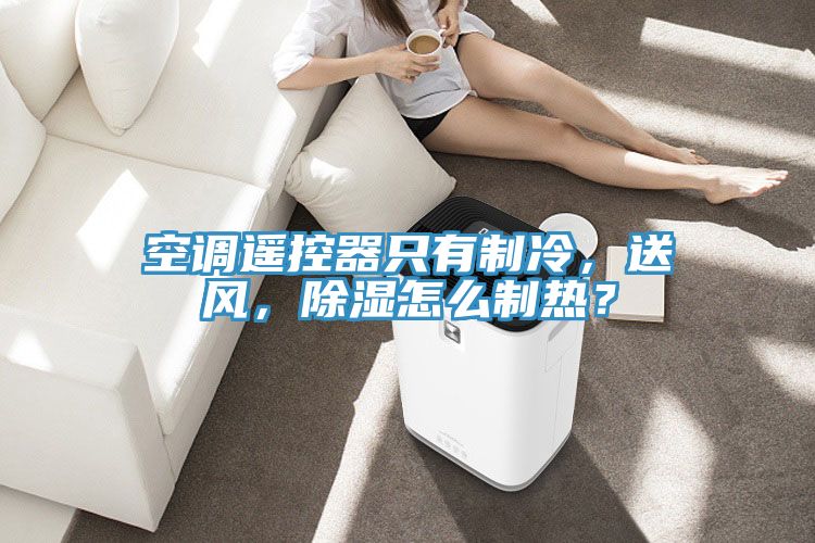 空调遥控器只有制冷，送风，除湿怎么制热？