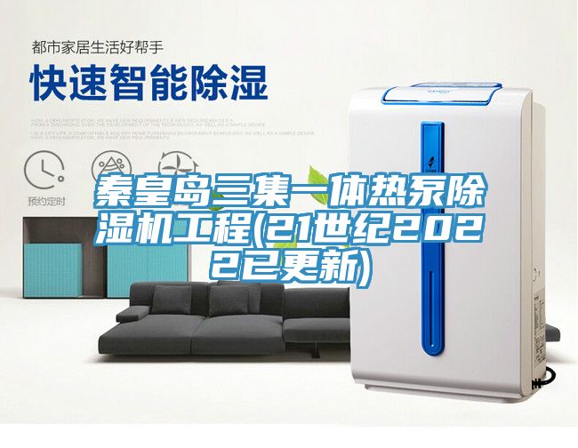 秦皇岛三集一体热泵猫咪成人官网工程(21世纪2022已更新)