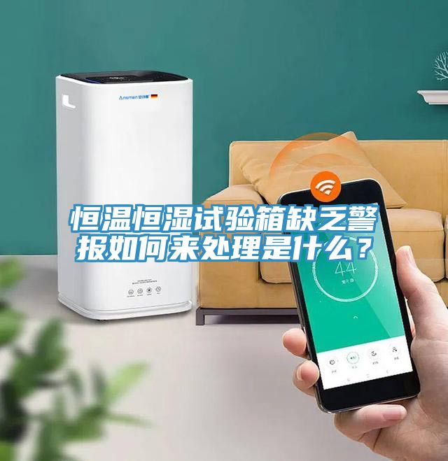 恒温恒湿试验箱缺乏警报如何来处理是什么？