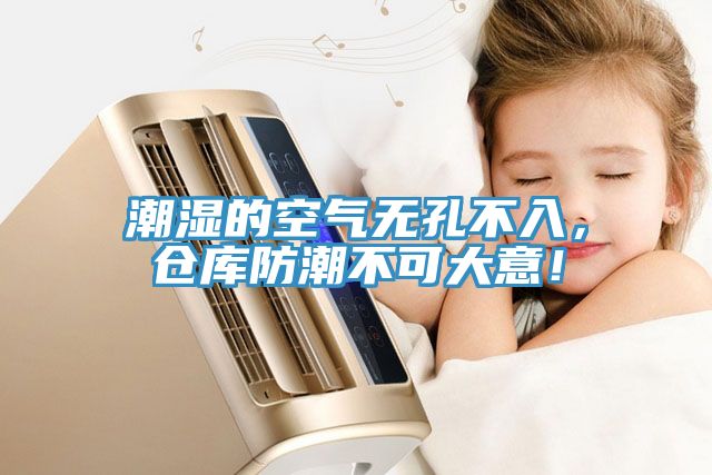 潮湿的空气无孔不入，仓库防潮不可大意！