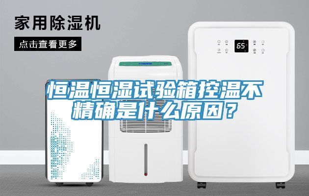 恒温恒湿试验箱控温不精确是什么原因？