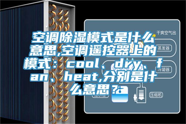 空调除湿模式是什么意思,空调遥控器上的模式：cool、dry、fan、heat,分别是什么意思？
