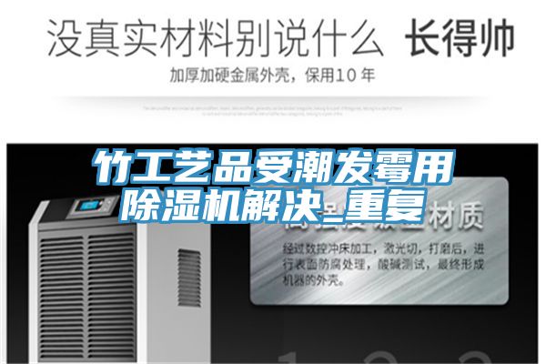 竹工艺品受潮发霉用猫咪成人官网解决_重复
