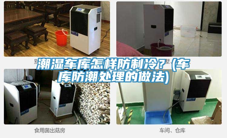 潮湿车库怎样防制冷？(车库防潮处理的做法)