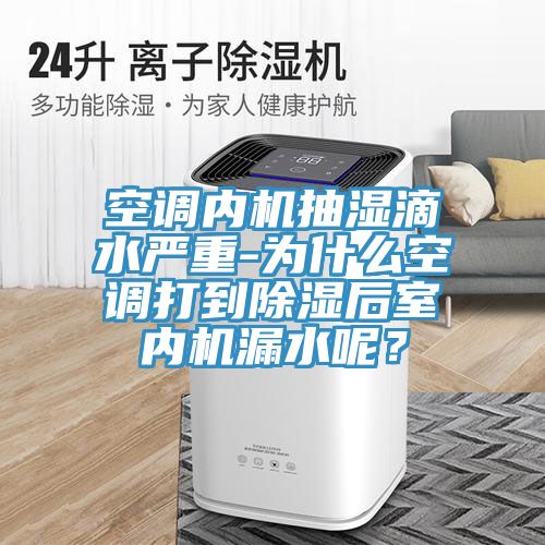 空调内机抽湿滴水严重-为什么空调打到除湿后室内机漏水呢？