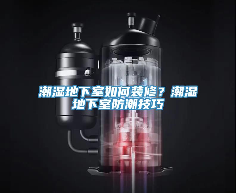 潮湿地下室如何装修？潮湿地下室防潮技巧